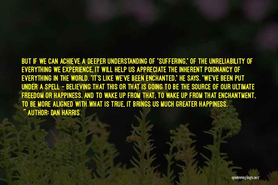 Dan Harris Quotes: But If We Can Achieve A Deeper Understanding Of Suffering, Of The Unreliability Of Everything We Experience, It Will Help