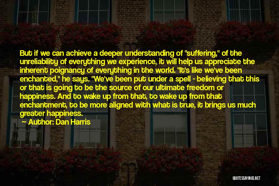 Dan Harris Quotes: But If We Can Achieve A Deeper Understanding Of Suffering, Of The Unreliability Of Everything We Experience, It Will Help