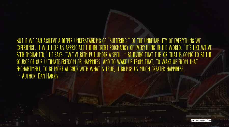 Dan Harris Quotes: But If We Can Achieve A Deeper Understanding Of Suffering, Of The Unreliability Of Everything We Experience, It Will Help