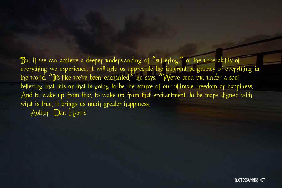 Dan Harris Quotes: But If We Can Achieve A Deeper Understanding Of Suffering, Of The Unreliability Of Everything We Experience, It Will Help