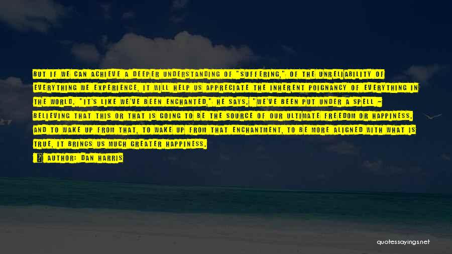 Dan Harris Quotes: But If We Can Achieve A Deeper Understanding Of Suffering, Of The Unreliability Of Everything We Experience, It Will Help