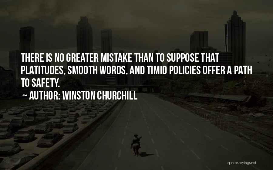 Winston Churchill Quotes: There Is No Greater Mistake Than To Suppose That Platitudes, Smooth Words, And Timid Policies Offer A Path To Safety.
