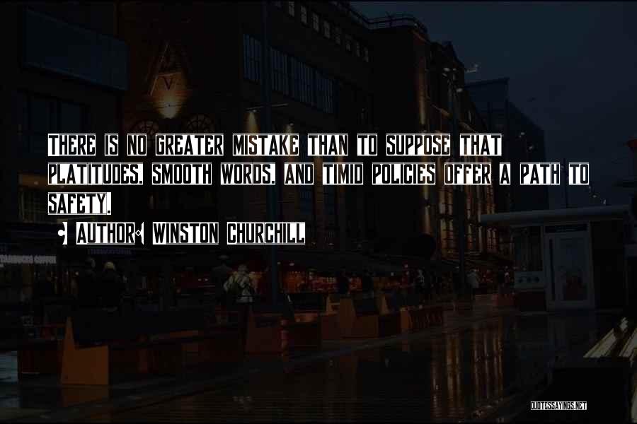 Winston Churchill Quotes: There Is No Greater Mistake Than To Suppose That Platitudes, Smooth Words, And Timid Policies Offer A Path To Safety.