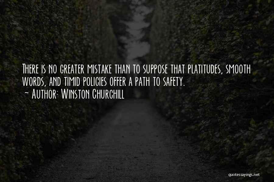 Winston Churchill Quotes: There Is No Greater Mistake Than To Suppose That Platitudes, Smooth Words, And Timid Policies Offer A Path To Safety.