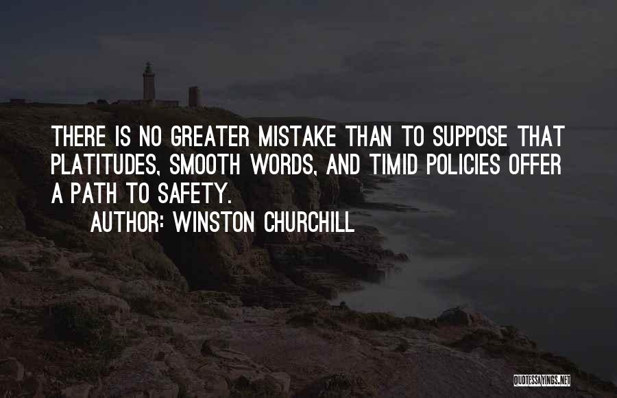 Winston Churchill Quotes: There Is No Greater Mistake Than To Suppose That Platitudes, Smooth Words, And Timid Policies Offer A Path To Safety.