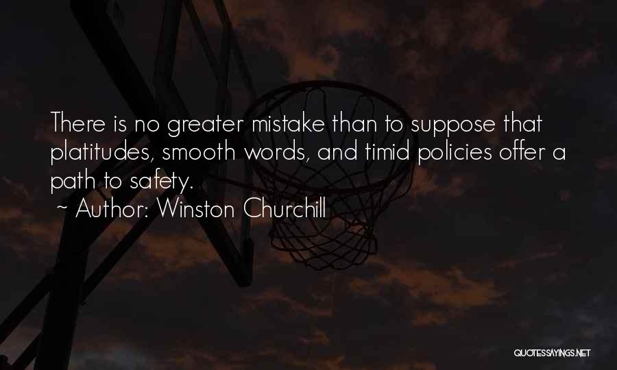 Winston Churchill Quotes: There Is No Greater Mistake Than To Suppose That Platitudes, Smooth Words, And Timid Policies Offer A Path To Safety.
