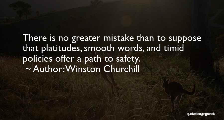 Winston Churchill Quotes: There Is No Greater Mistake Than To Suppose That Platitudes, Smooth Words, And Timid Policies Offer A Path To Safety.