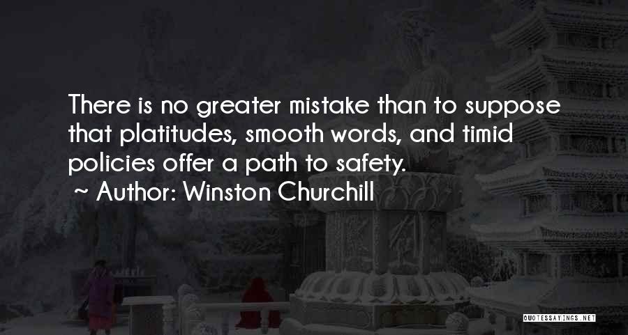 Winston Churchill Quotes: There Is No Greater Mistake Than To Suppose That Platitudes, Smooth Words, And Timid Policies Offer A Path To Safety.