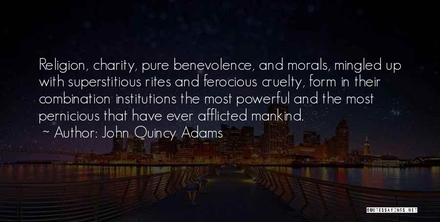 John Quincy Adams Quotes: Religion, Charity, Pure Benevolence, And Morals, Mingled Up With Superstitious Rites And Ferocious Cruelty, Form In Their Combination Institutions The