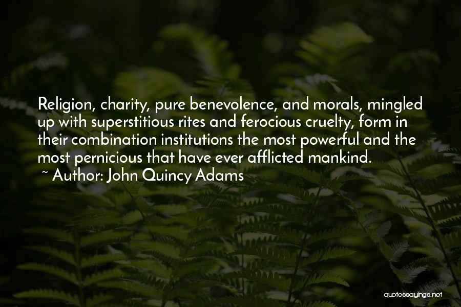 John Quincy Adams Quotes: Religion, Charity, Pure Benevolence, And Morals, Mingled Up With Superstitious Rites And Ferocious Cruelty, Form In Their Combination Institutions The