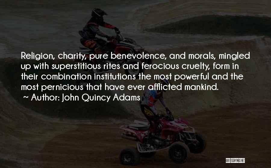 John Quincy Adams Quotes: Religion, Charity, Pure Benevolence, And Morals, Mingled Up With Superstitious Rites And Ferocious Cruelty, Form In Their Combination Institutions The