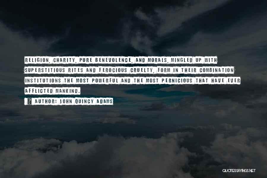 John Quincy Adams Quotes: Religion, Charity, Pure Benevolence, And Morals, Mingled Up With Superstitious Rites And Ferocious Cruelty, Form In Their Combination Institutions The