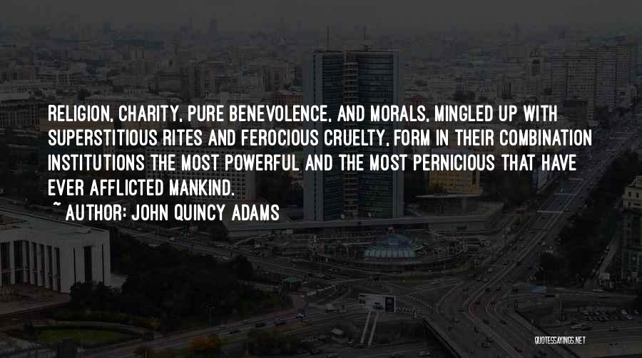 John Quincy Adams Quotes: Religion, Charity, Pure Benevolence, And Morals, Mingled Up With Superstitious Rites And Ferocious Cruelty, Form In Their Combination Institutions The