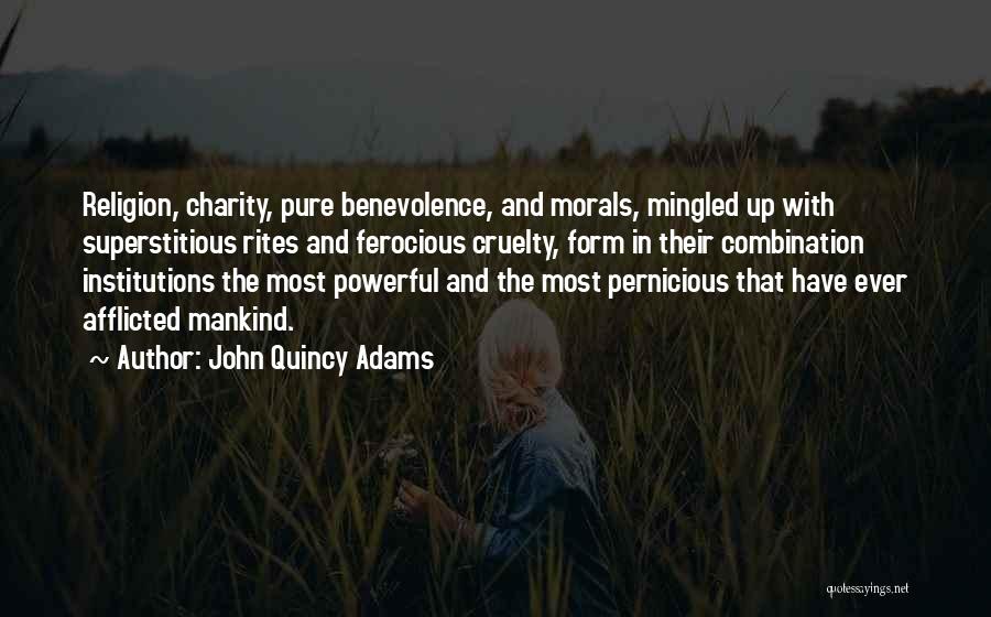 John Quincy Adams Quotes: Religion, Charity, Pure Benevolence, And Morals, Mingled Up With Superstitious Rites And Ferocious Cruelty, Form In Their Combination Institutions The