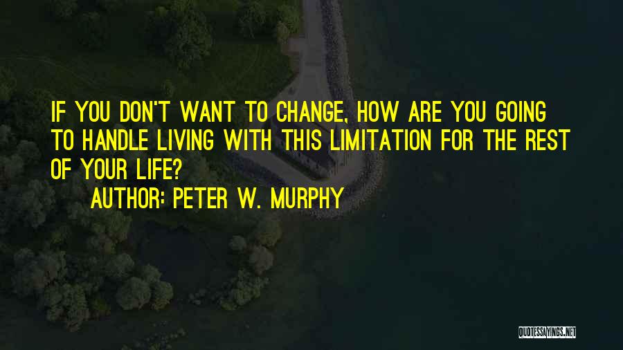 Peter W. Murphy Quotes: If You Don't Want To Change, How Are You Going To Handle Living With This Limitation For The Rest Of