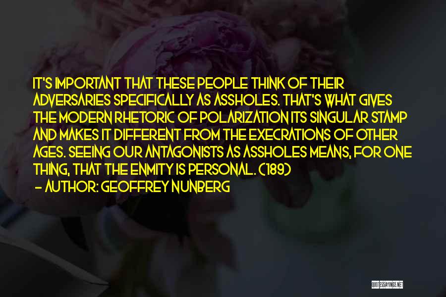 Geoffrey Nunberg Quotes: It's Important That These People Think Of Their Adversaries Specifically As Assholes. That's What Gives The Modern Rhetoric Of Polarization