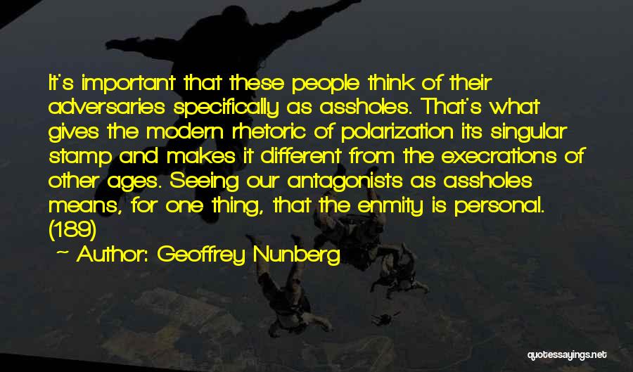 Geoffrey Nunberg Quotes: It's Important That These People Think Of Their Adversaries Specifically As Assholes. That's What Gives The Modern Rhetoric Of Polarization