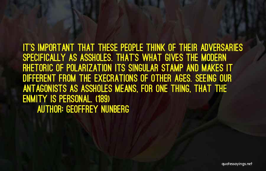 Geoffrey Nunberg Quotes: It's Important That These People Think Of Their Adversaries Specifically As Assholes. That's What Gives The Modern Rhetoric Of Polarization