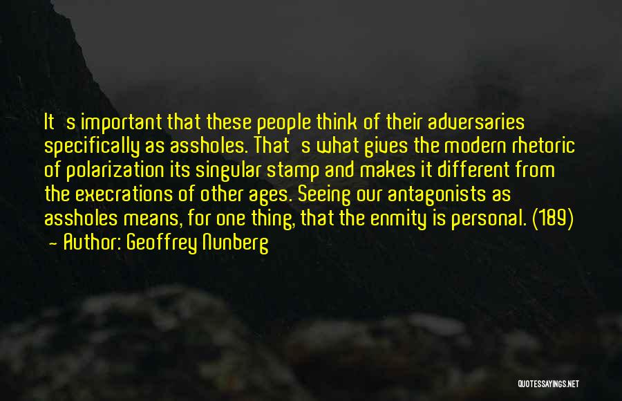 Geoffrey Nunberg Quotes: It's Important That These People Think Of Their Adversaries Specifically As Assholes. That's What Gives The Modern Rhetoric Of Polarization