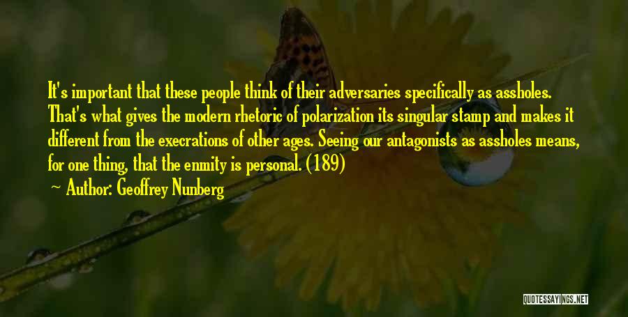 Geoffrey Nunberg Quotes: It's Important That These People Think Of Their Adversaries Specifically As Assholes. That's What Gives The Modern Rhetoric Of Polarization