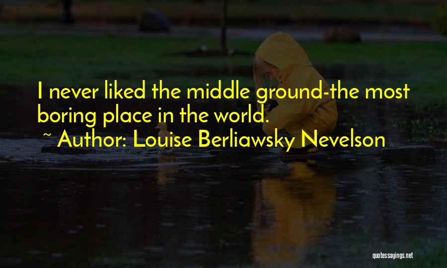 Louise Berliawsky Nevelson Quotes: I Never Liked The Middle Ground-the Most Boring Place In The World.