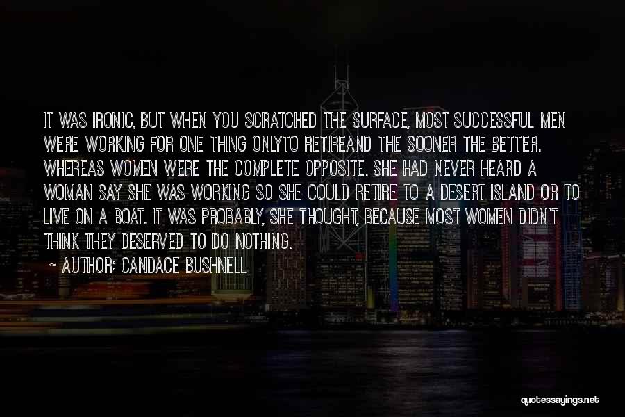 Candace Bushnell Quotes: It Was Ironic, But When You Scratched The Surface, Most Successful Men Were Working For One Thing Onlyto Retireand The
