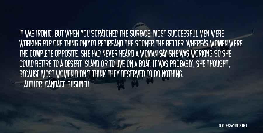 Candace Bushnell Quotes: It Was Ironic, But When You Scratched The Surface, Most Successful Men Were Working For One Thing Onlyto Retireand The