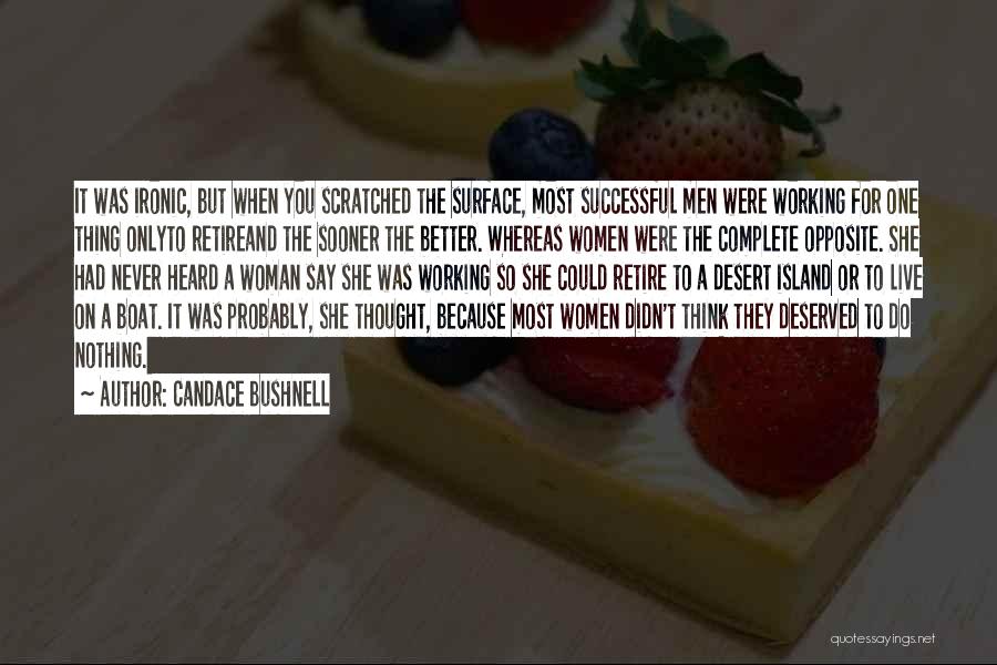 Candace Bushnell Quotes: It Was Ironic, But When You Scratched The Surface, Most Successful Men Were Working For One Thing Onlyto Retireand The