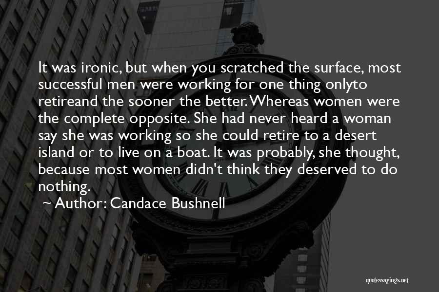 Candace Bushnell Quotes: It Was Ironic, But When You Scratched The Surface, Most Successful Men Were Working For One Thing Onlyto Retireand The