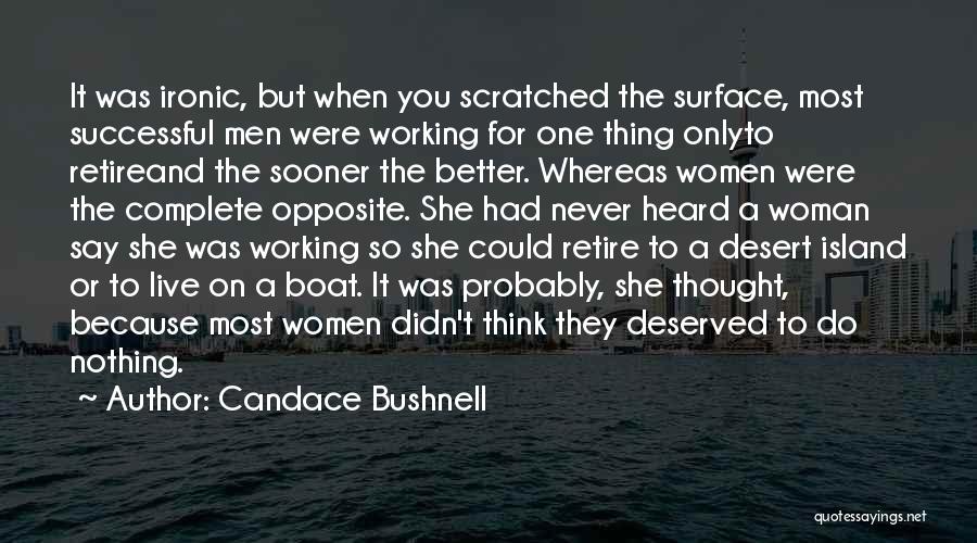 Candace Bushnell Quotes: It Was Ironic, But When You Scratched The Surface, Most Successful Men Were Working For One Thing Onlyto Retireand The