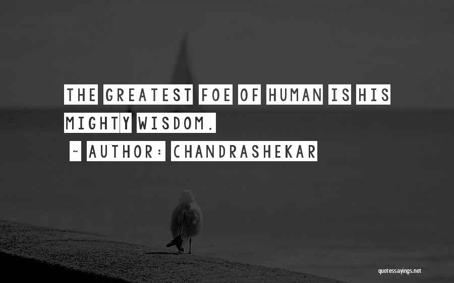 Chandrashekar Quotes: The Greatest Foe Of Human Is His Mighty Wisdom.
