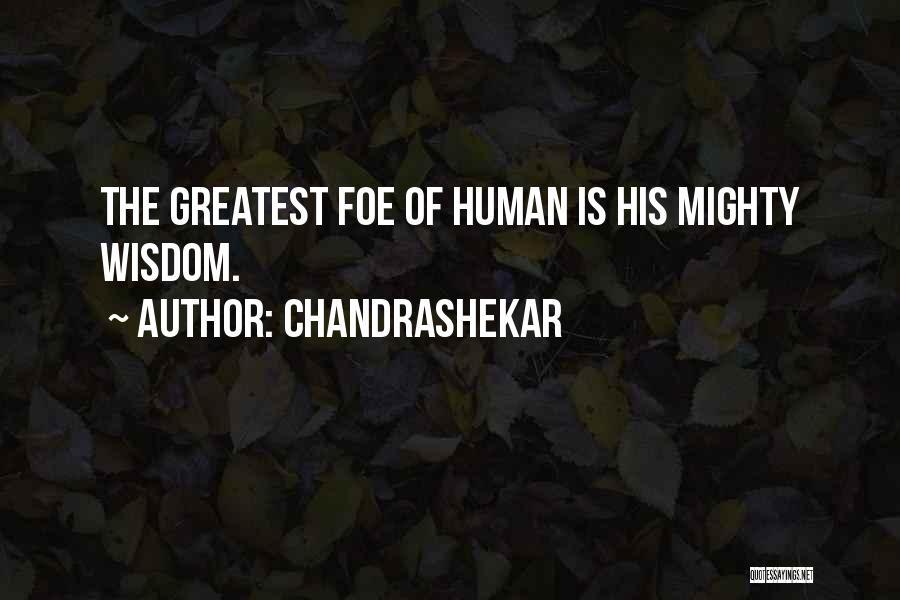 Chandrashekar Quotes: The Greatest Foe Of Human Is His Mighty Wisdom.