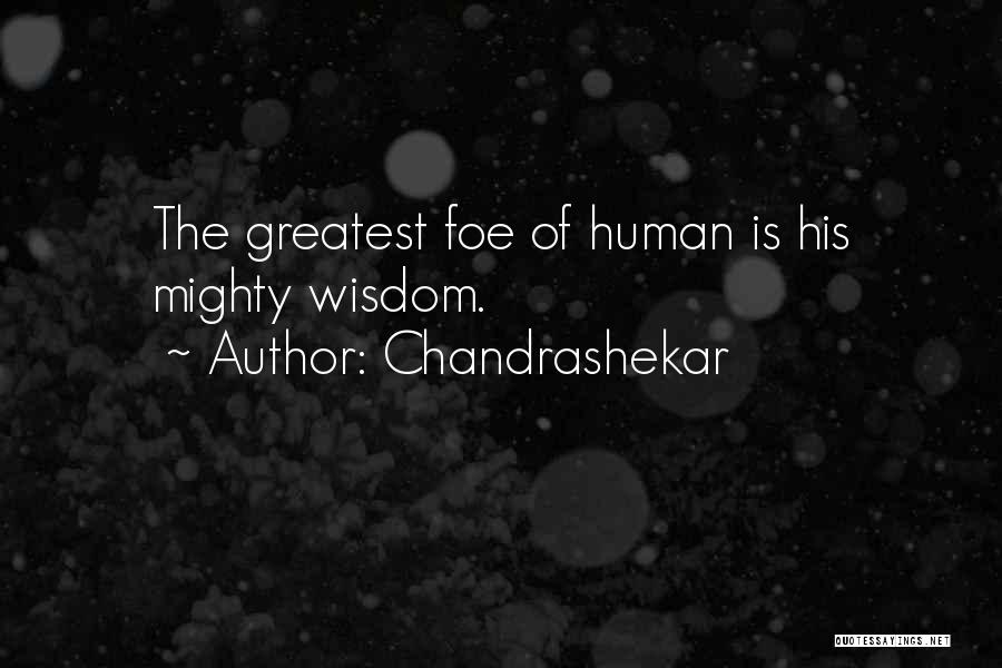 Chandrashekar Quotes: The Greatest Foe Of Human Is His Mighty Wisdom.