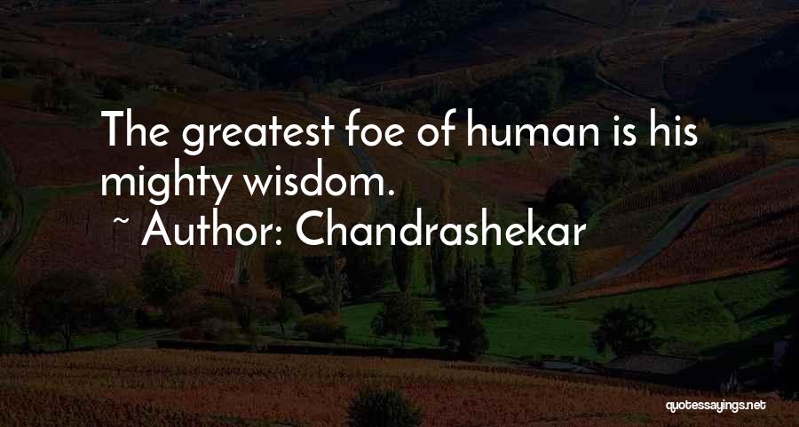 Chandrashekar Quotes: The Greatest Foe Of Human Is His Mighty Wisdom.