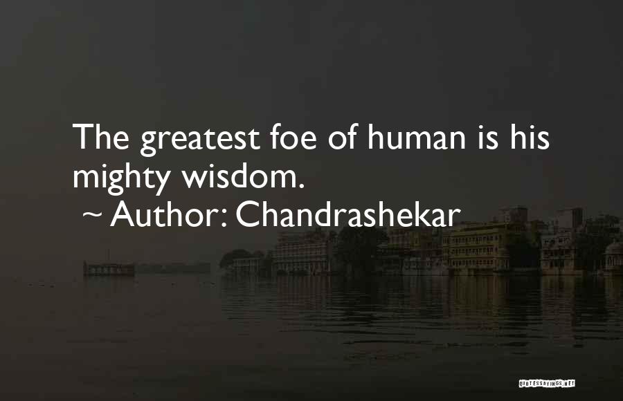 Chandrashekar Quotes: The Greatest Foe Of Human Is His Mighty Wisdom.