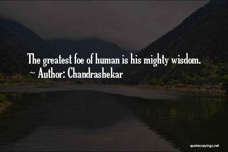Chandrashekar Quotes: The Greatest Foe Of Human Is His Mighty Wisdom.