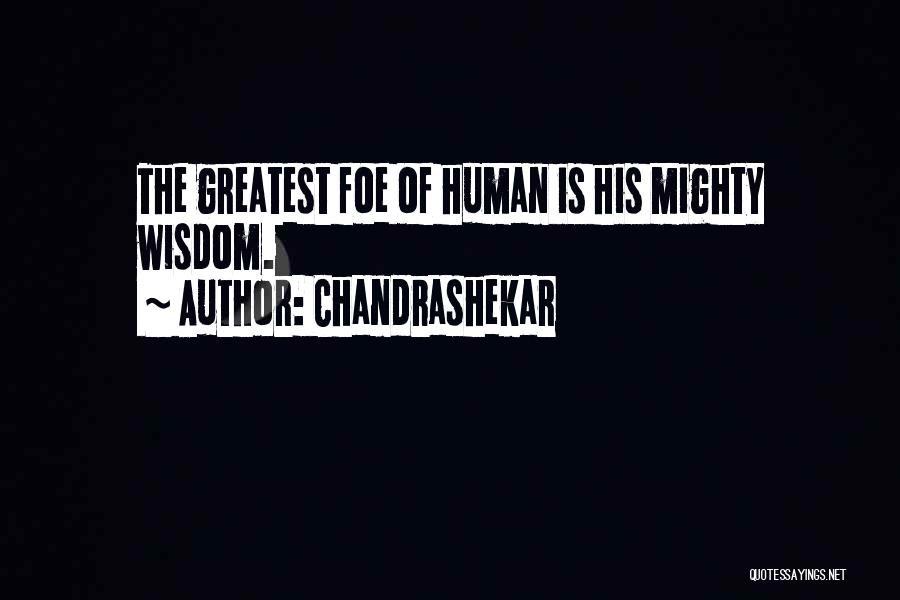 Chandrashekar Quotes: The Greatest Foe Of Human Is His Mighty Wisdom.