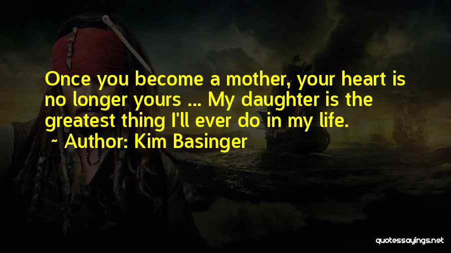 Kim Basinger Quotes: Once You Become A Mother, Your Heart Is No Longer Yours ... My Daughter Is The Greatest Thing I'll Ever