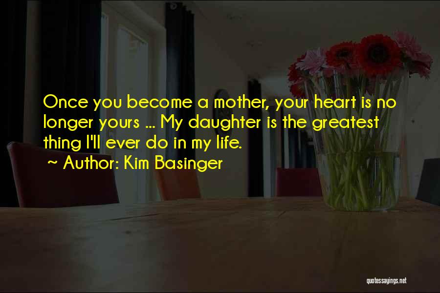 Kim Basinger Quotes: Once You Become A Mother, Your Heart Is No Longer Yours ... My Daughter Is The Greatest Thing I'll Ever