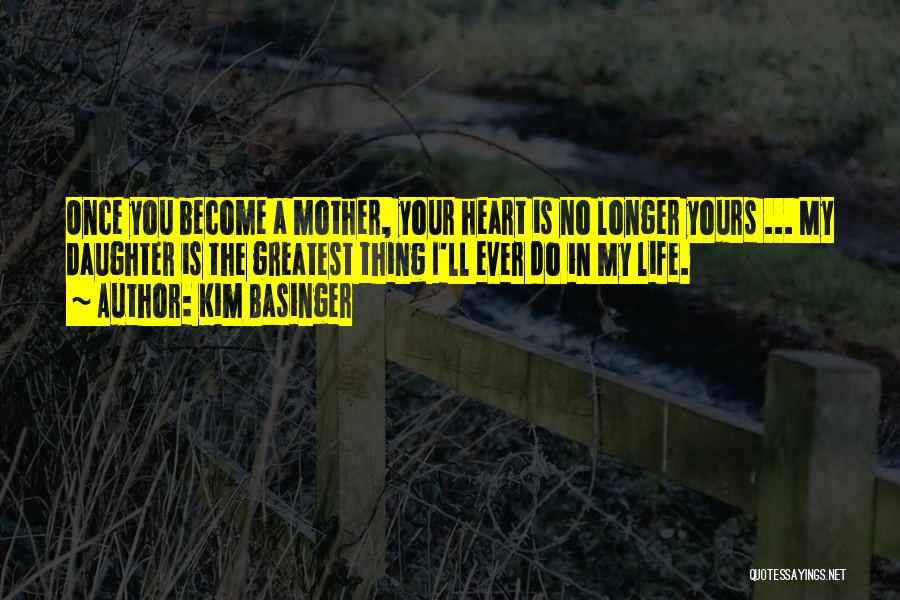 Kim Basinger Quotes: Once You Become A Mother, Your Heart Is No Longer Yours ... My Daughter Is The Greatest Thing I'll Ever