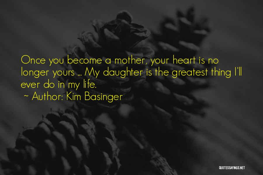 Kim Basinger Quotes: Once You Become A Mother, Your Heart Is No Longer Yours ... My Daughter Is The Greatest Thing I'll Ever