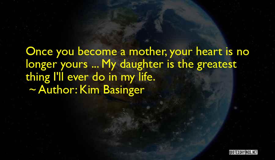 Kim Basinger Quotes: Once You Become A Mother, Your Heart Is No Longer Yours ... My Daughter Is The Greatest Thing I'll Ever