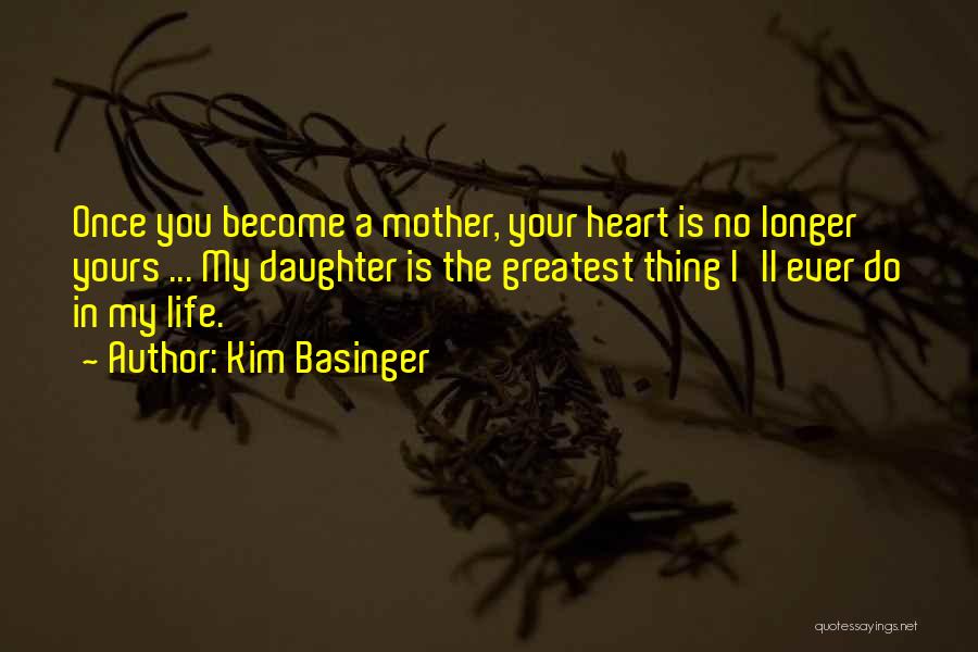 Kim Basinger Quotes: Once You Become A Mother, Your Heart Is No Longer Yours ... My Daughter Is The Greatest Thing I'll Ever