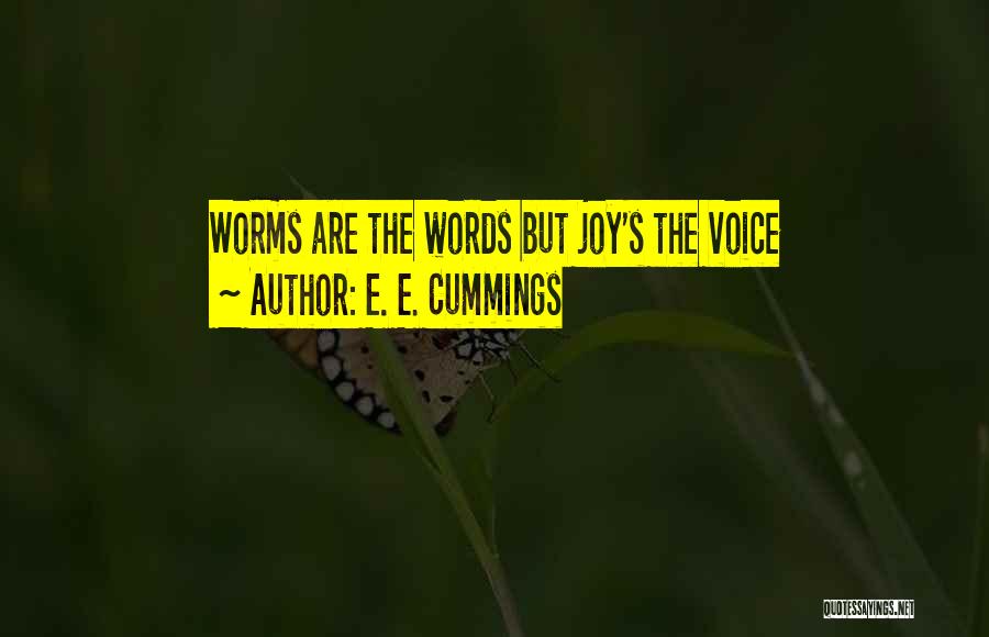 E. E. Cummings Quotes: Worms Are The Words But Joy's The Voice