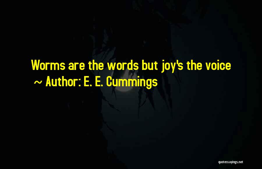 E. E. Cummings Quotes: Worms Are The Words But Joy's The Voice