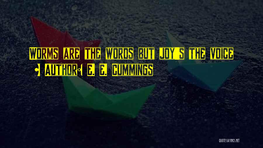 E. E. Cummings Quotes: Worms Are The Words But Joy's The Voice