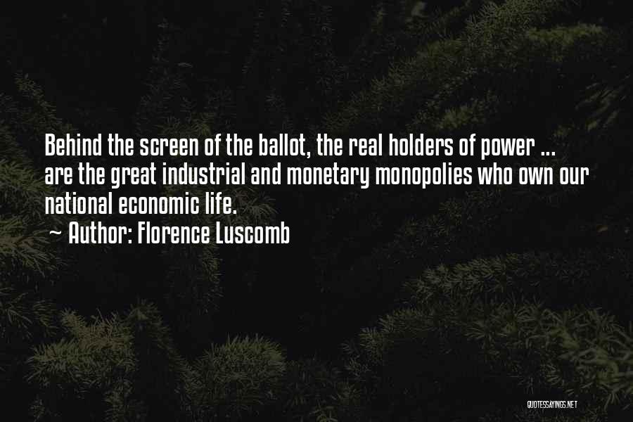 Florence Luscomb Quotes: Behind The Screen Of The Ballot, The Real Holders Of Power ... Are The Great Industrial And Monetary Monopolies Who