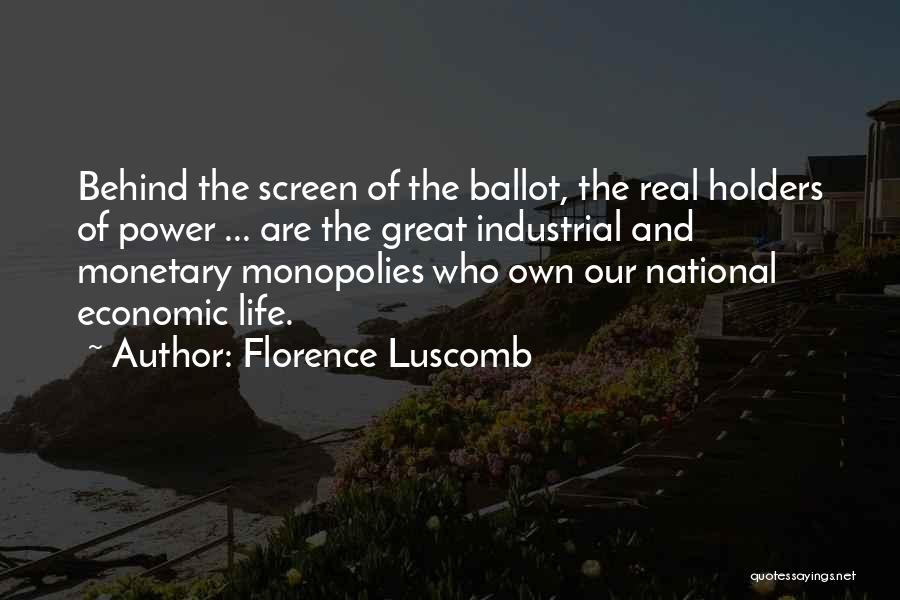 Florence Luscomb Quotes: Behind The Screen Of The Ballot, The Real Holders Of Power ... Are The Great Industrial And Monetary Monopolies Who