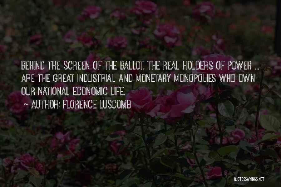 Florence Luscomb Quotes: Behind The Screen Of The Ballot, The Real Holders Of Power ... Are The Great Industrial And Monetary Monopolies Who