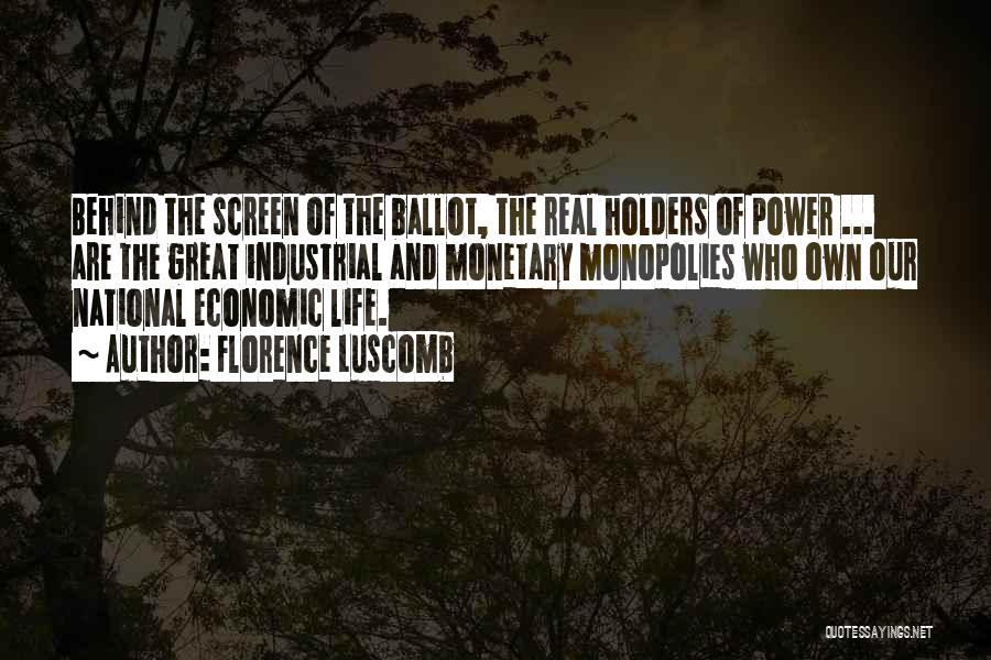 Florence Luscomb Quotes: Behind The Screen Of The Ballot, The Real Holders Of Power ... Are The Great Industrial And Monetary Monopolies Who